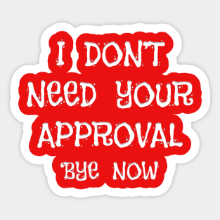 I DON'T NEED YOUR APPROVAL 'BYE NOW Sticker